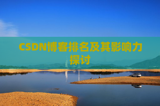 CSDN博客排名及其影响力探讨 CSDN博客排名及其影响力探讨